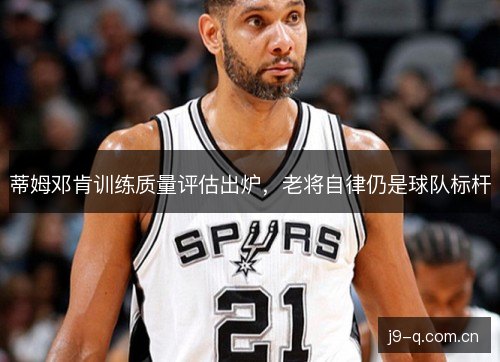 蒂姆邓肯训练质量评估出炉，老将自律仍是球队标杆